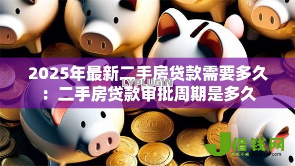 2025年最新二手房贷款需要多久:二手房贷款审批周期是多久 2025年最新二手房贷款需要多久:二手房贷款审批周期是多久