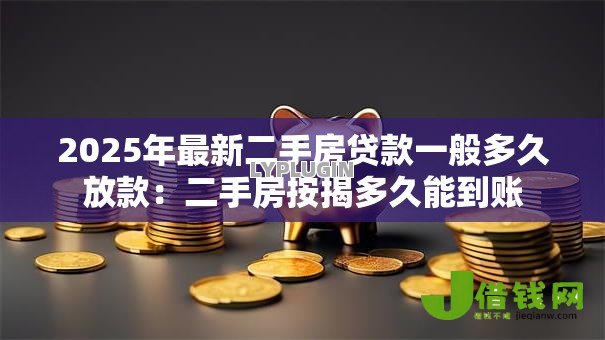 2025年最新二手房贷款一般多久放款：二手房按揭多久能到账