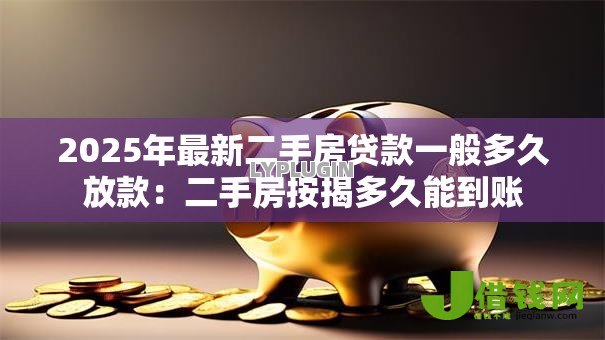 2025年最新二手房贷款一般多久放款：二手房按揭多久能到账