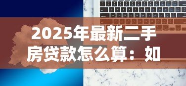 2025年最新二手房贷款怎么算：如何计算二手房贷款的月供金额