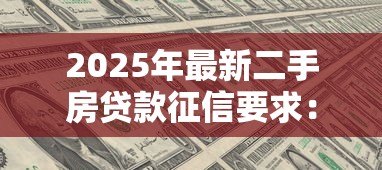 2025年最新二手房贷款征信要求:二手房贷款的征信要求有哪些 2025年最新二手房贷款征信要求:二手房贷款的征信要求有哪些