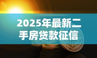2025年最新二手房贷款征信要求:二手房贷款的征信要求有哪些 2025年最新二手房贷款征信要求:二手房贷款的征信要求有哪些