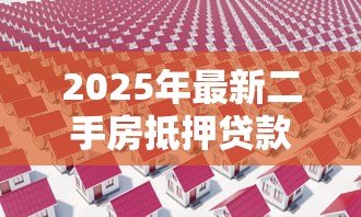 2025年最新二手房抵押贷款如何办理:怎样办理二手房抵押贷款流程 2025年最新二手房抵押贷款如何办理:怎样办理二手房抵押贷款流程