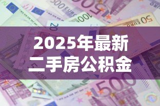 2025年最新二手房公积金贷款额度：二手房公积金能贷多少款