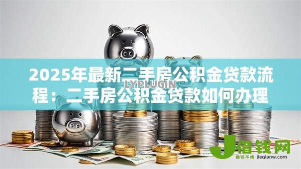2025年最新二手房公积金贷款流程：二手房公积金贷款如何办理