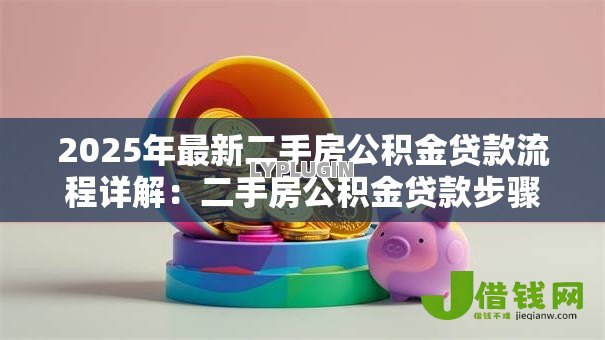 2025年最新二手房公积金贷款流程详解:二手房公积金贷款步骤有哪些 2025年最新二手房公积金贷款流程详解:二手房公积金贷款步骤有哪些