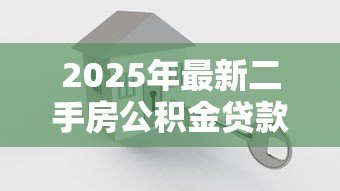 2025年最新二手房公积金贷款怎么贷:公积金如何贷款买二手房 2025年最新二手房公积金贷款怎么贷:公积金如何贷款买二手房