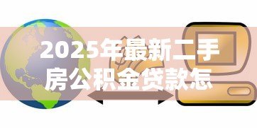 2025年最新二手房公积金贷款怎么贷:公积金如何贷款买二手房 2025年最新二手房公积金贷款怎么贷:公积金如何贷款买二手房