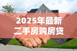 2025年最新二手房购房贷款流程：二手房贷款申请步骤有哪些