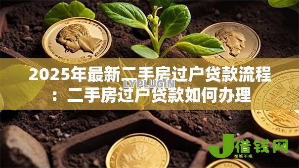 2025年最新二手房过户贷款流程:二手房过户贷款如何办理 2025年最新二手房过户贷款流程:二手房过户贷款如何办理