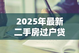 2025年最新二手房过户贷款全流程：二手房贷款过户步骤有哪些