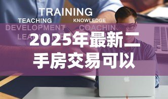 2025年最新二手房交易可以贷款吗:购买二手房能否申请贷款 2025年最新二手房交易可以贷款吗:购买二手房能否申请贷款