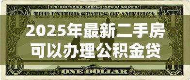 2025年最新二手房可以办理公积金贷款吗:购买二手房能否申请公积金贷款 2025年最新二手房可以办理公积金贷款吗:购买二手房能否申请公积金贷款