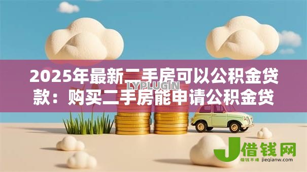 2025年最新二手房可以公积金贷款：购买二手房能申请公积金贷款吗