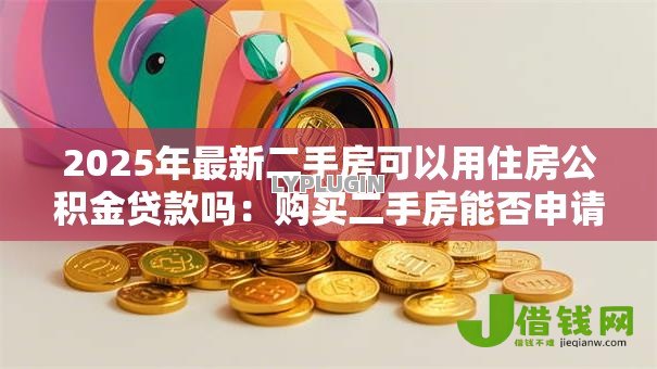 2025年最新二手房可以用住房公积金贷款吗：购买二手房能否申请公积金贷款