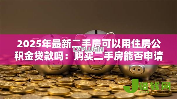 2025年最新二手房可以用住房公积金贷款吗：购买二手房能否申请公积金贷款