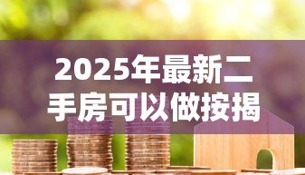 2025年最新二手房可以做按揭贷款吗：二手房按揭贷款有哪些限制条件