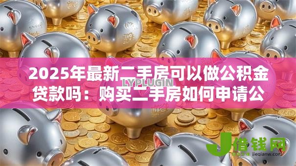 2025年最新二手房可以做公积金贷款吗：购买二手房如何申请公积金贷款