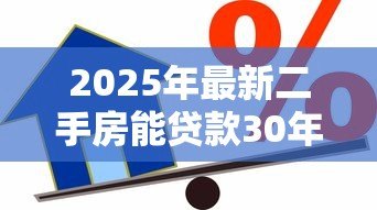 2025年最新二手房能贷款30年吗:二手房按揭能否长达30年 2025年最新二手房能贷款30年吗:二手房按揭能否长达30年