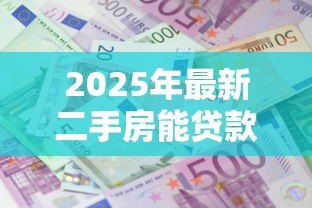 2025年最新二手房能贷款几成:二手房贷款额度最高可达多少 2025年最新二手房能贷款几成:二手房贷款额度最高可达多少