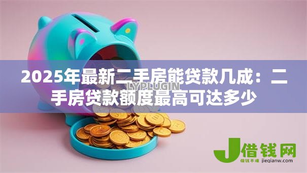 2025年最新二手房能贷款几成:二手房贷款额度最高可达多少 2025年最新二手房能贷款几成:二手房贷款额度最高可达多少
