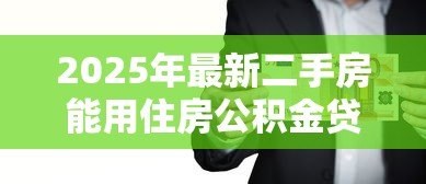 2025年最新二手房能用住房公积金贷款吗:购买二手房可否申请公积金贷款 2025年最新二手房能用住房公积金贷款吗:购买二手房可否申请公积金贷款