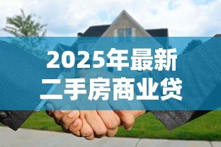 2025年最新二手房商业贷款:购买二手房如何申请商业贷款 2025年最新二手房商业贷款:购买二手房如何申请商业贷款