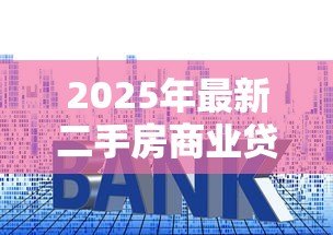 2025年最新二手房商业贷款利率:当前二手房商贷利率最低多少 2025年最新二手房商业贷款利率:当前二手房商贷利率最低多少