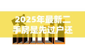 2025年最新二手房是先过户还是先贷款：二手房交易中贷款和过户顺序如何安排