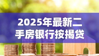 2025年最新二手房银行按揭贷款流程：二手房贷款办理步骤有哪些