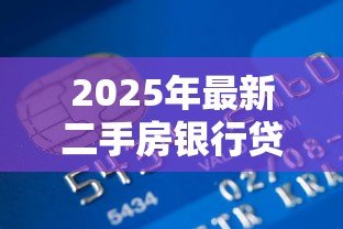 2025年最新二手房银行贷款流程：购买二手房如何申请银行贷款
