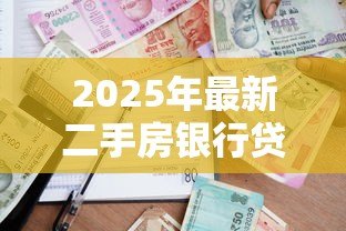 2025年最新二手房银行贷款流程：购买二手房如何申请银行贷款