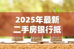 2025年最新二手房银行抵押贷款流程:如何办理二手房银行抵押贷款 2025年最新二手房银行抵押贷款流程:如何办理二手房银行抵押贷款
