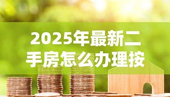 2025年最新二手房怎么办理按揭贷款:二手房房贷申请流程是什么 2025年最新二手房怎么办理按揭贷款:二手房房贷申请流程是什么