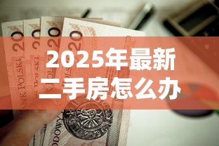 2025年最新二手房怎么办理按揭贷款:二手房房贷申请流程是什么 2025年最新二手房怎么办理按揭贷款:二手房房贷申请流程是什么