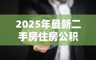 2025年最新二手房住房公积金贷款：购买二手房如何申请公积金贷款
