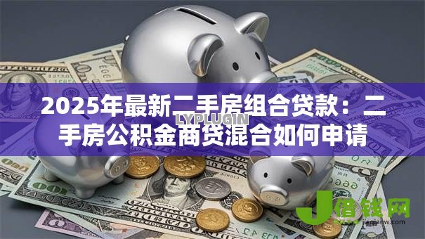 2025年最新二手房组合贷款：二手房公积金商贷混合如何申请