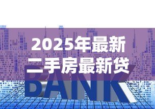 2025年最新二手房最新贷款利率:二手房贷款利率是否有变化 2025年最新二手房最新贷款利率:二手房贷款利率是否有变化