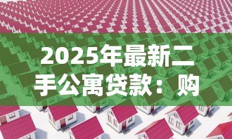 2025年最新二手公寓贷款:购买二手公寓如何办理贷款手续 2025年最新二手公寓贷款:购买二手公寓如何办理贷款手续