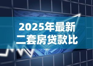 2025年最新二套房贷款比例：二套房首付最低需要多少