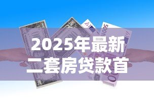 2025年最新二套房贷款首付比例:2025年二套房首付最低要多少 2025年最新二套房贷款首付比例:2025年二套房首付最低要多少