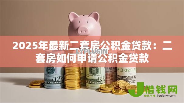 2025年最新二套房公积金贷款：二套房如何申请公积金贷款