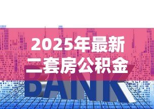 2025年最新二套房公积金贷款利率:二套房公积金贷款最新利率是多少 2025年最新二套房公积金贷款利率:二套房公积金贷款最新利率是多少