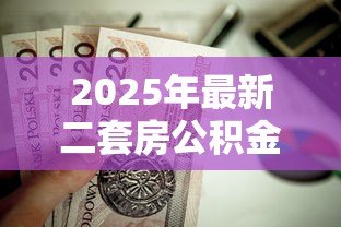 2025年最新二套房公积金贷款首付比例：公积金二套房首付最低需多少