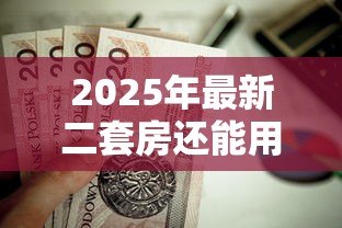 2025年最新二套房还能用公积金贷款吗：二套房公积金贷款政策有变化吗