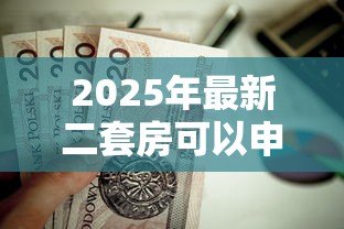 2025年最新二套房可以申请公积金贷款吗：二套房公积金贷款条件有哪些