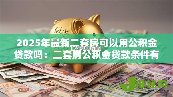 2025年最新二套房可以用公积金贷款吗：二套房公积金贷款条件有哪些
