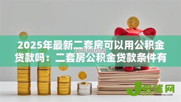 2025年最新二套房可以用公积金贷款吗：二套房公积金贷款条件有哪些