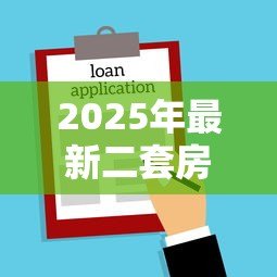 2025年最新二套房商业贷款首付:二次购房商贷最低首付比例是多少 2025年最新二套房商业贷款首付:二次购房商贷最低首付比例是多少