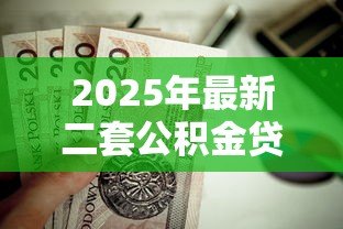 2025年最新二套公积金贷款：二套房公积金如何申请贷款